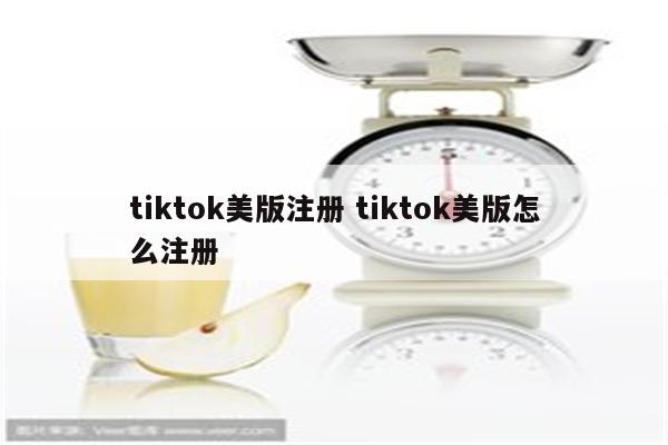 tiktok美版注册 tiktok美版怎么注册
