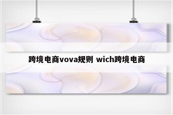 跨境电商vova规则 wich跨境电商