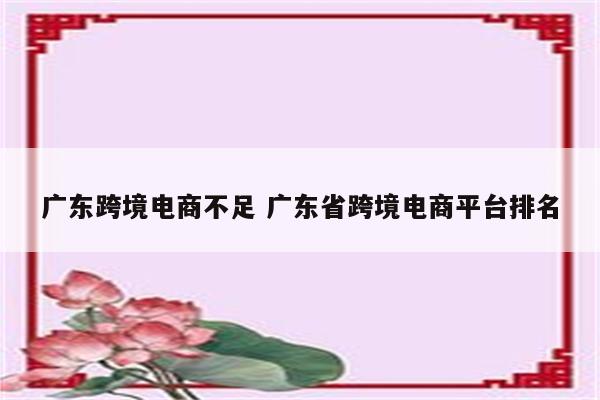 广东跨境电商不足 广东省跨境电商平台排名