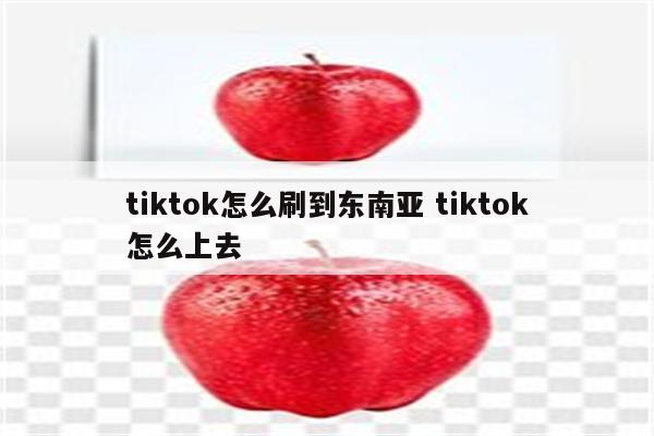tiktok怎么刷到东南亚 tiktok怎么上去