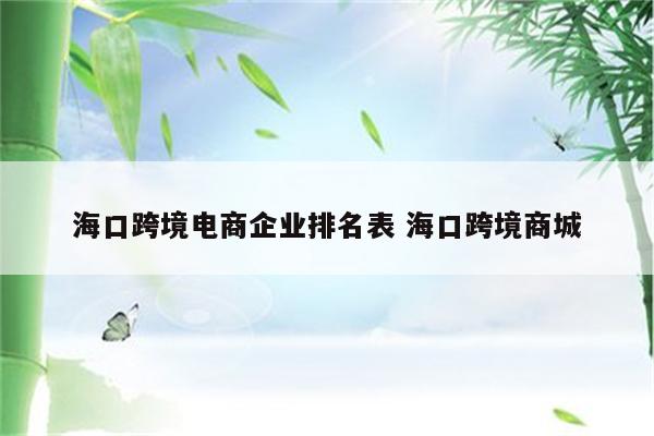 海口跨境电商企业排名表 海口跨境商城