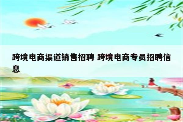 跨境电商渠道销售招聘 跨境电商专员招聘信息