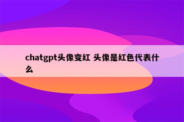 chatgpt头像变红 头像是红色代表什么