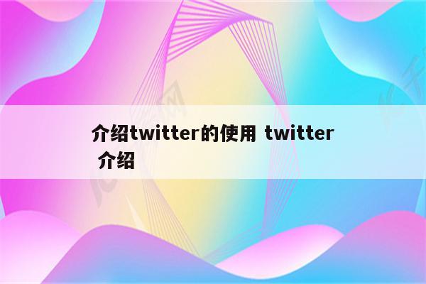 介绍twitter的使用 twitter 介绍