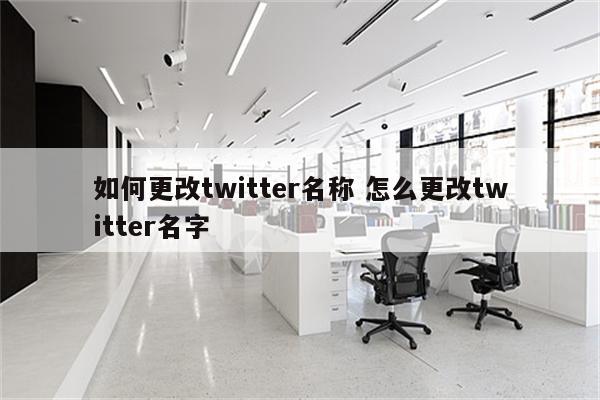 如何更改twitter名称 怎么更改twitter名字