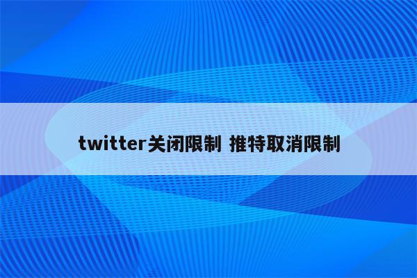 twitter关闭限制 推特取消限制