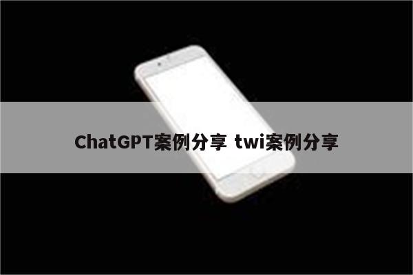ChatGPT案例分享 twi案例分享