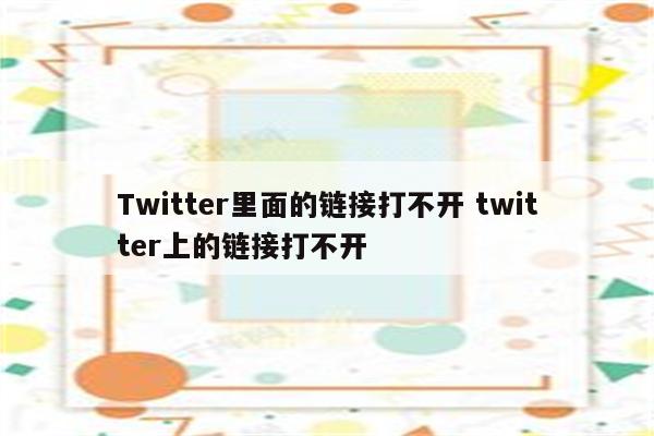 Twitter里面的链接打不开 twitter上的链接打不开