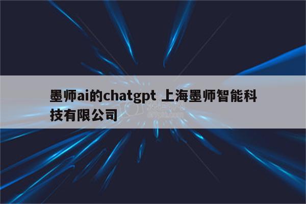 墨师ai的chatgpt 上海墨师智能科技有限公司