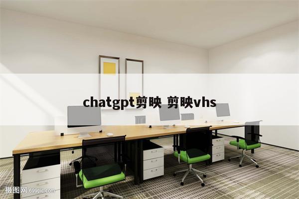 chatgpt剪映 剪映vhs