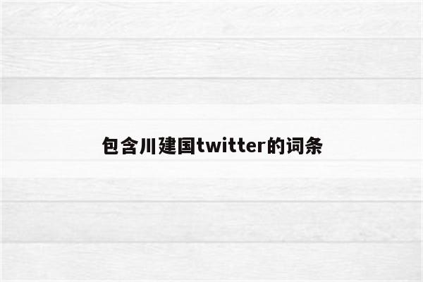包含川建国twitter的词条