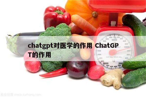 chatgpt对医学的作用 ChatGPT的作用