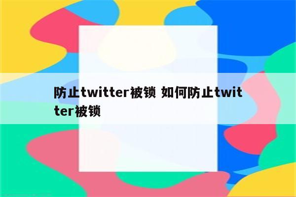 防止twitter被锁 如何防止twitter被锁