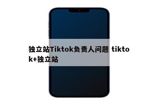 独立站Tiktok负责人问题 tiktok+独立站