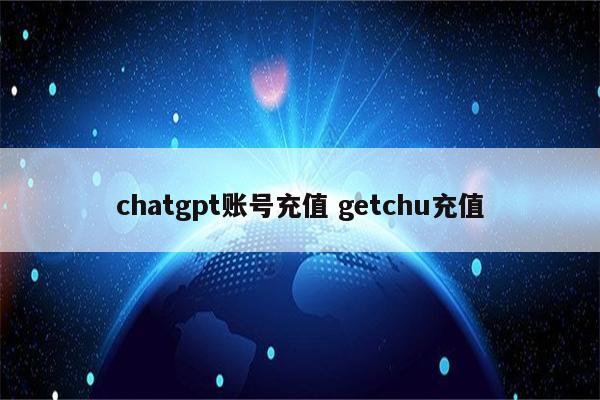 chatgpt账号充值 getchu充值