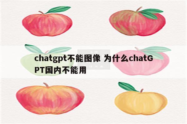 chatgpt不能图像 为什么chatGPT国内不能用