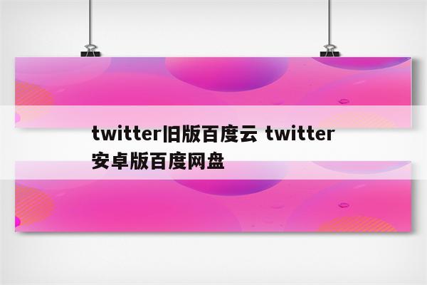 twitter旧版百度云 twitter安卓版百度网盘