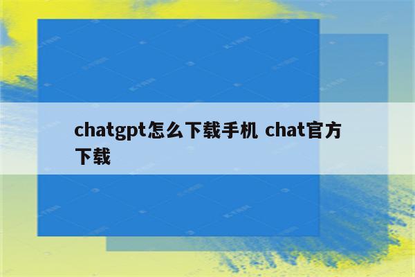 chatgpt怎么下载手机 chat官方下载