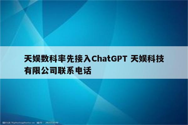 天娱数科率先接入ChatGPT 天娱科技有限公司联系电话
