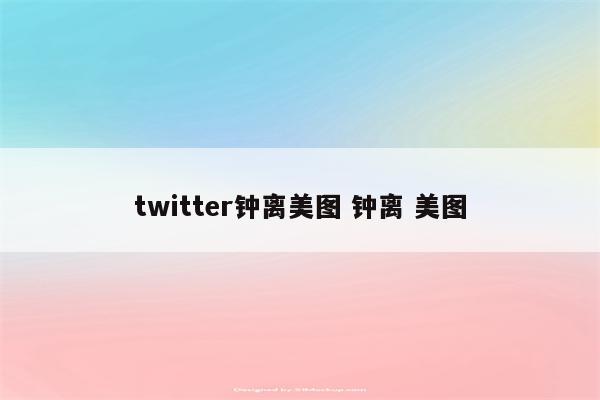 twitter钟离美图 钟离 美图