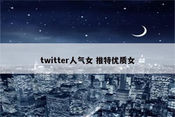 twitter人气女 推特优质女