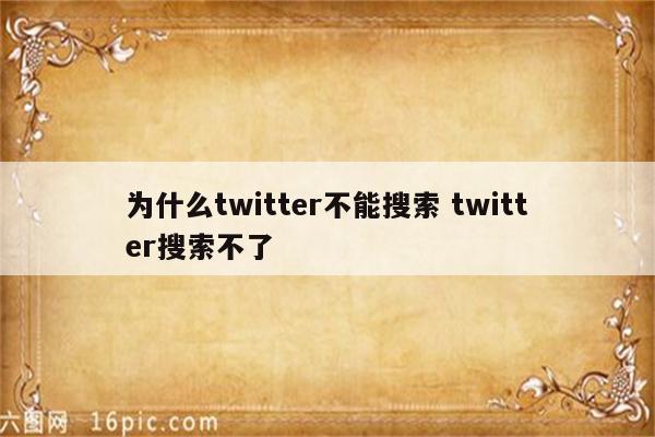 为什么twitter不能搜索 twitter搜索不了