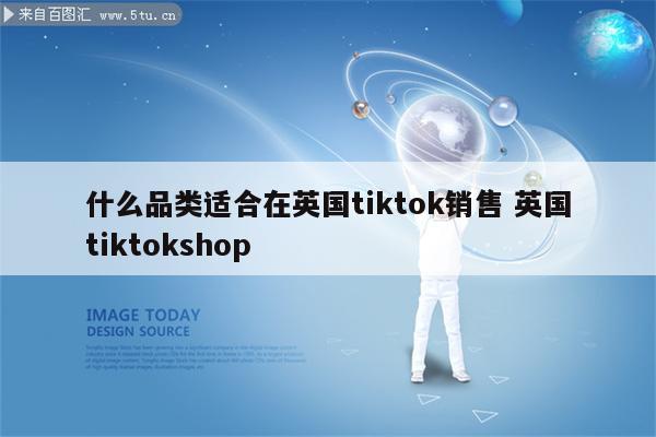 什么品类适合在英国tiktok销售 英国tiktokshop