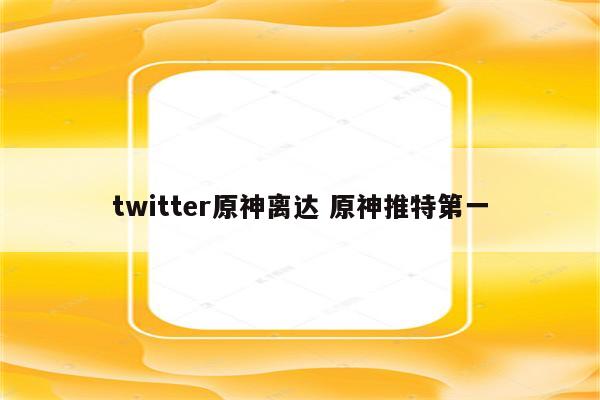 twitter原神离达 原神推特第一