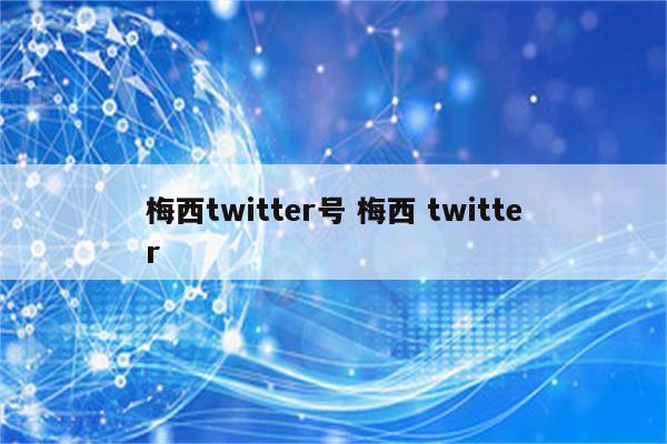 梅西twitter号 梅西 twitter