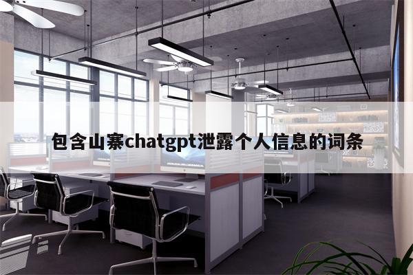 包含山寨chatgpt泄露个人信息的词条