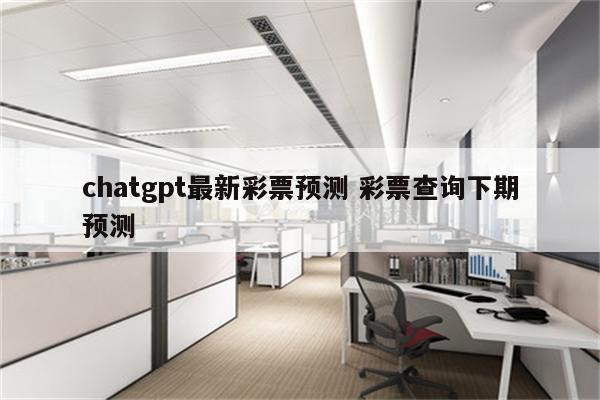chatgpt最新彩票预测 彩票查询下期预测