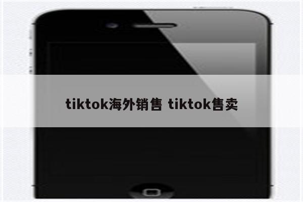 tiktok海外销售 tiktok售卖
