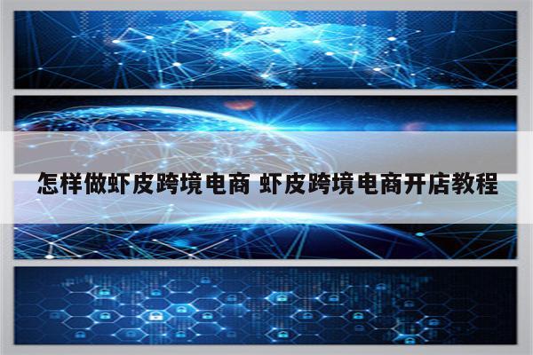 怎样做虾皮跨境电商 虾皮跨境电商开店教程