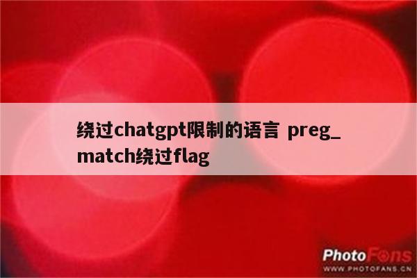 绕过chatgpt限制的语言 preg_match绕过flag