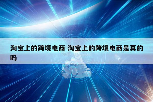 淘宝上的跨境电商 淘宝上的跨境电商是真的吗