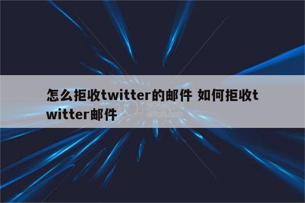 怎么拒收twitter的邮件 如何拒收twitter邮件