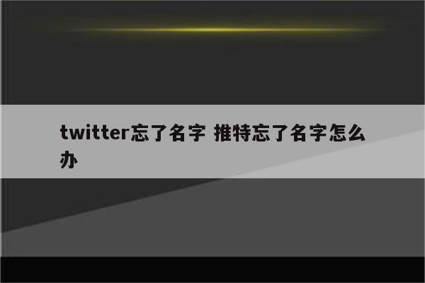 twitter忘了名字 推特忘了名字怎么办