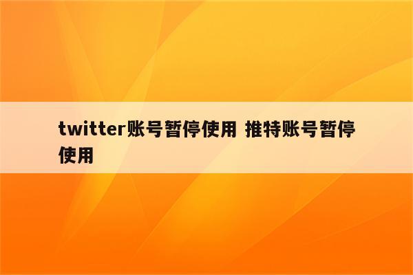 twitter账号暂停使用 推特账号暂停使用