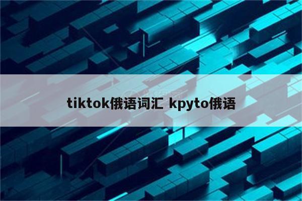 tiktok俄语词汇 kpyto俄语