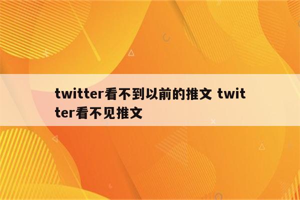 twitter看不到以前的推文 twitter看不见推文