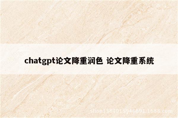 chatgpt论文降重润色 论文降重系统