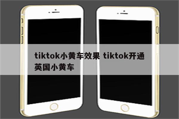 tiktok小黄车效果 tiktok开通英国小黄车