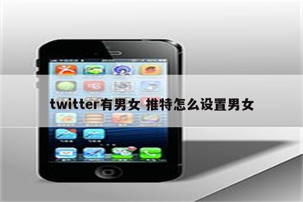 twitter有男女 推特怎么设置男女