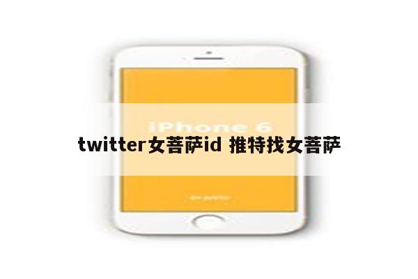 twitter女菩萨id 推特找女菩萨