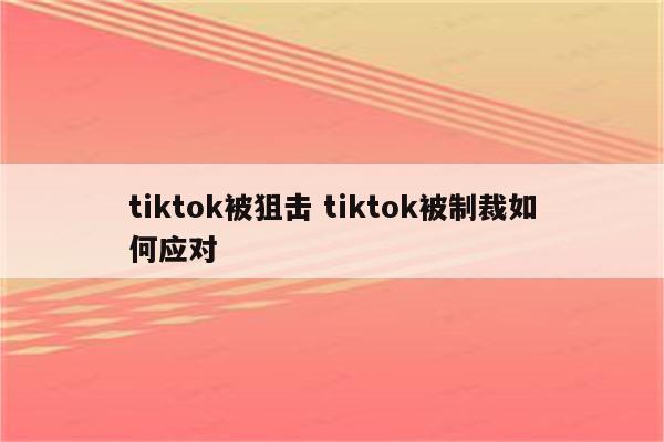 tiktok被狙击 tiktok被制裁如何应对