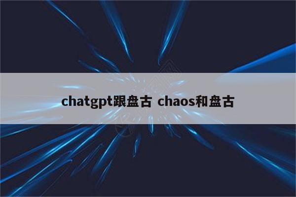 chatgpt跟盘古 chaos和盘古