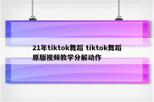 21年tiktok舞蹈 tiktok舞蹈原版视频教学分解动作