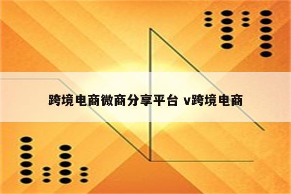 跨境电商微商分享平台 v跨境电商
