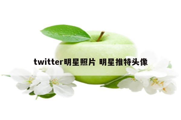 twitter明星照片 明星推特头像