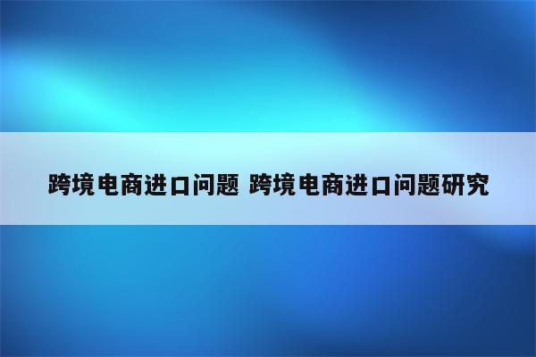跨境电商进口问题 跨境电商进口问题研究